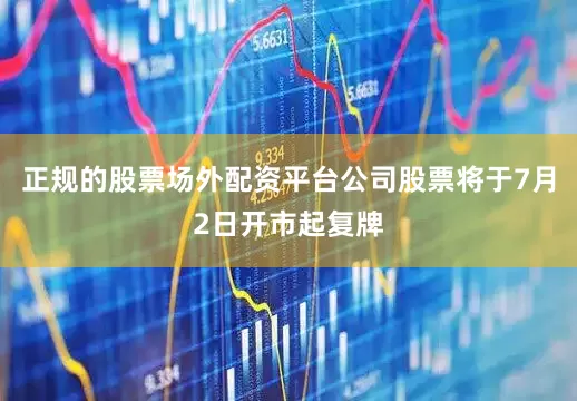 正规的股票场外配资平台公司股票将于7月2日开市起复牌