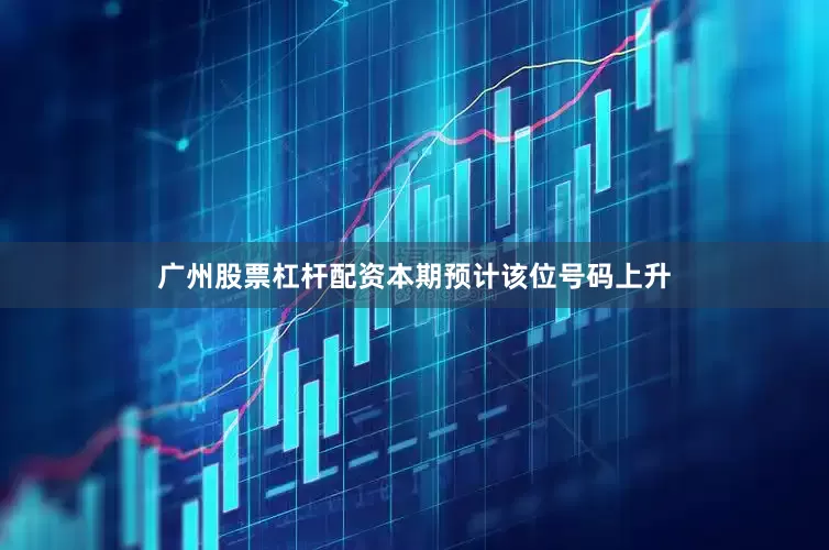 广州股票杠杆配资本期预计该位号码上升
