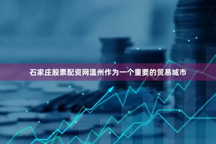 石家庄股票配资网温州作为一个重要的贸易城市