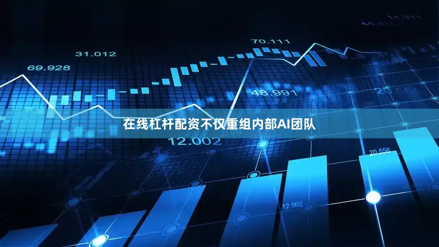 在线杠杆配资不仅重组内部AI团队