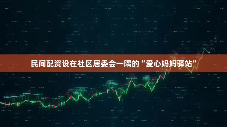 民间配资设在社区居委会一隅的“爱心妈妈驿站”
