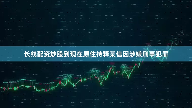 长线配资炒股到现在原住持释某信因涉嫌刑事犯罪