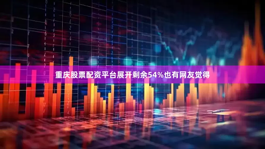 重庆股票配资平台展开剩余54%也有网友觉得
