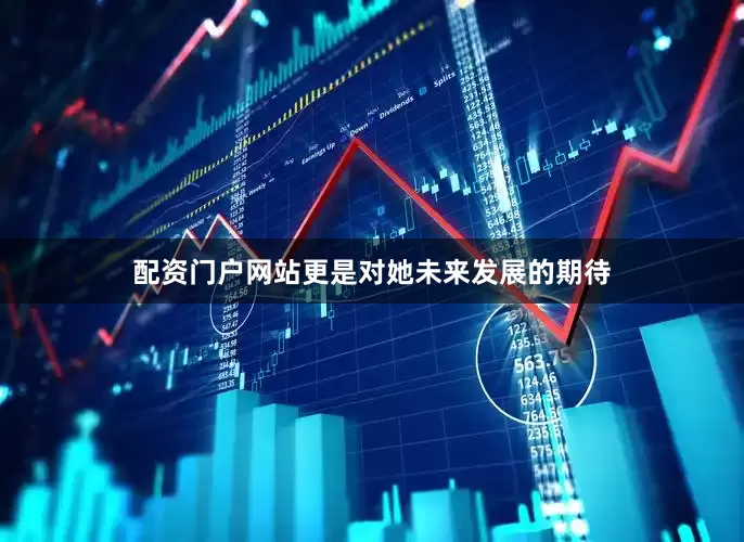 配资门户网站更是对她未来发展的期待