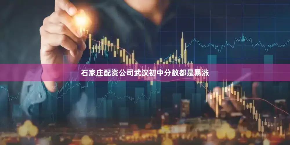 石家庄配资公司武汉初中分数都是暴涨