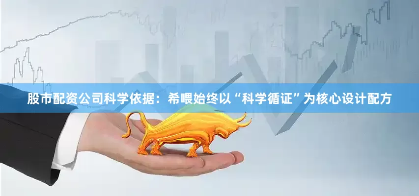 股市配资公司科学依据：希喂始终以“科学循证”为核心设计配方